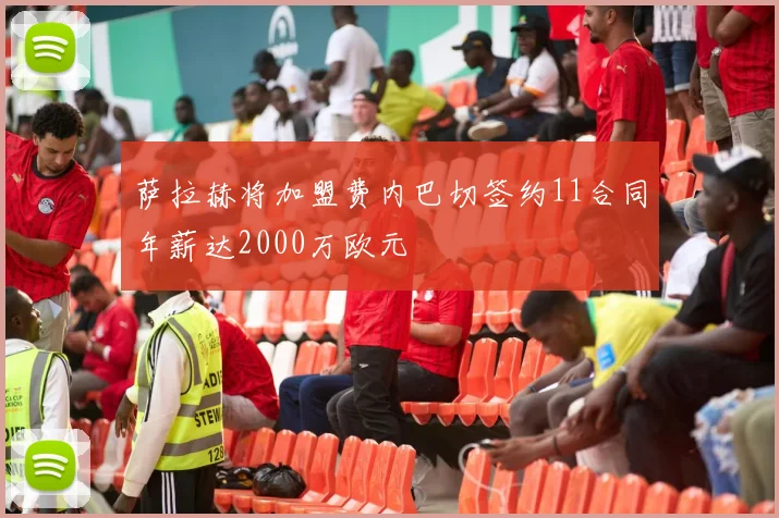 萨拉赫将加盟费内巴切签约11合同年薪达2000万欧元