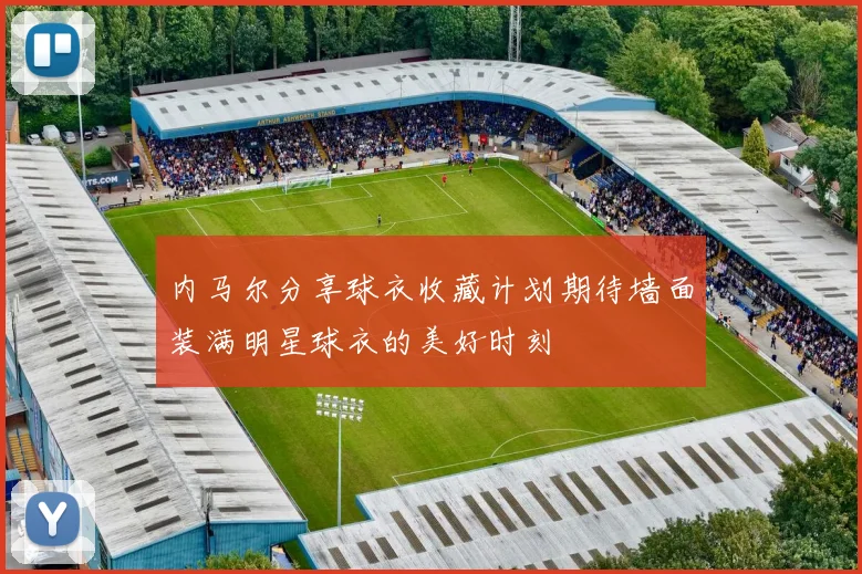 内马尔分享球衣收藏计划期待墙面装满明星球衣的美好时刻