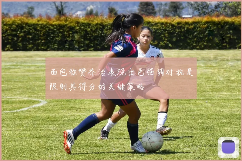 面包称赞乔治表现出色强调对抗是限制其得分的关键策略