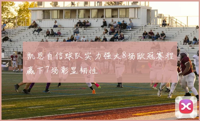 凯恩自信球队实力强大8场欧冠赛程赢下7场彰显韧性