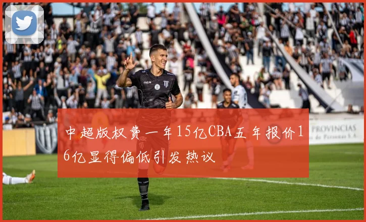中超版权费一年15亿CBA五年报价16亿显得偏低引发热议