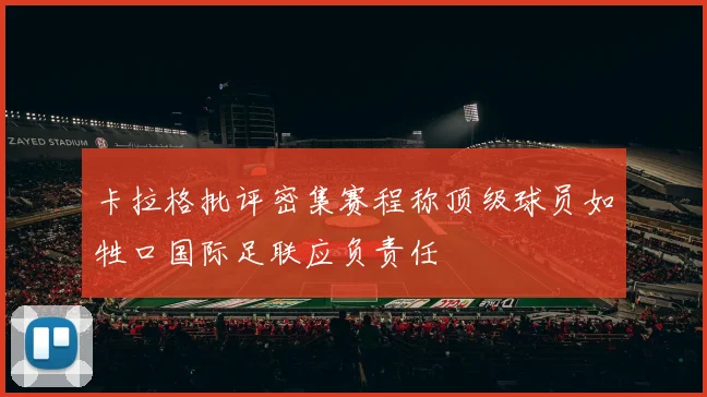 卡拉格批评密集赛程称顶级球员如牲口国际足联应负责任