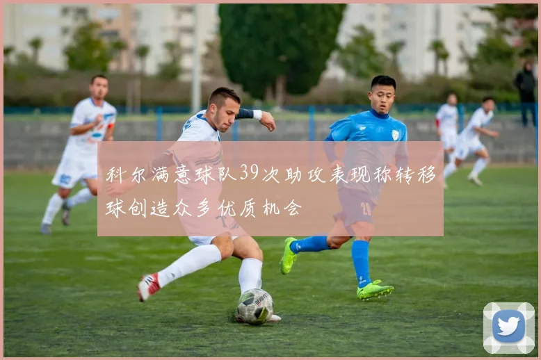 科尔满意球队39次助攻表现称转移球创造众多优质机会