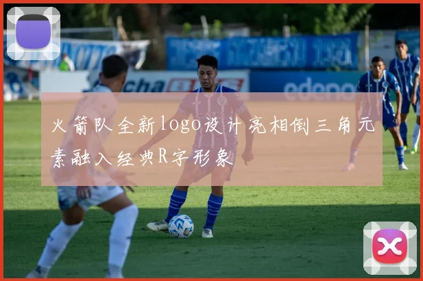 火箭队全新logo设计亮相倒三角元素融入经典R字形象