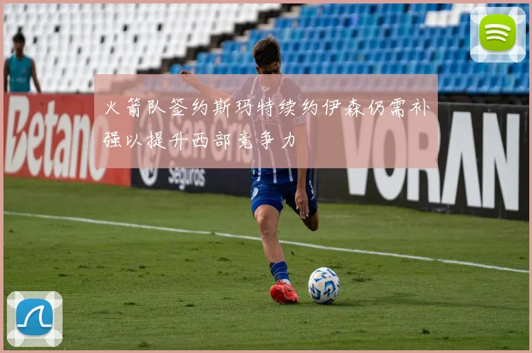 火箭队签约斯玛特续约伊森仍需补强以提升西部竞争力